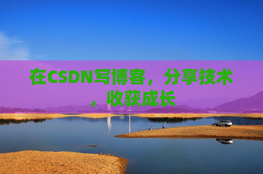 在CSDN写博客,分享技术,收获成长 在CSDN写博客,分享技术,收获成长
